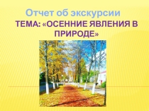 Презентация по биологии 5 класс Отчёт об экскурси на тему Осенние явления в природе