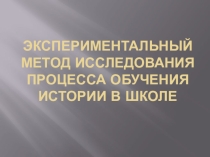 Презентация. Экспериментальный метод в обучении истории в школе