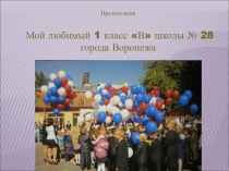 Презентация Мой любимый 1 класс В школы № 28 города Воронежа