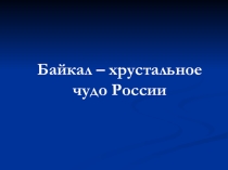 Презентация по географии для 8 класса. Тема: Байкал хрустальное чудо России