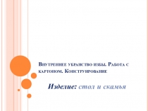 Презентация по технологии на тему Внутреннее убранство избы. Работа с картоном. Конструирование. Изделие - стол и скамья. 2 класс. УМК Школа России