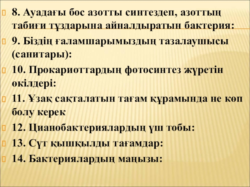 Бактериялардың табиғаттағы және адам өміріндегі маңызы 8. Ауадағы бос азотты синтездеп, азоттың табиғи тұздарына айналдыратын бактерия: 9. 8. Ауадағы бос азотты синтездеп, азоттың табиғи тұздарына айналдыратын бактерия: 9. Біздің ғаламшарымыздың тазалаушысы (санитары): 10. Прокариоттардың