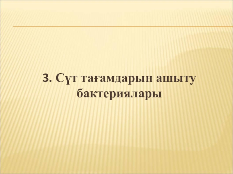 Бактериялардың табиғаттағы және адам өміріндегі маңызы 3. Сүт тағамдарын ашыту бактериялары 3. Сүт тағамдарын ашыту бактериялары