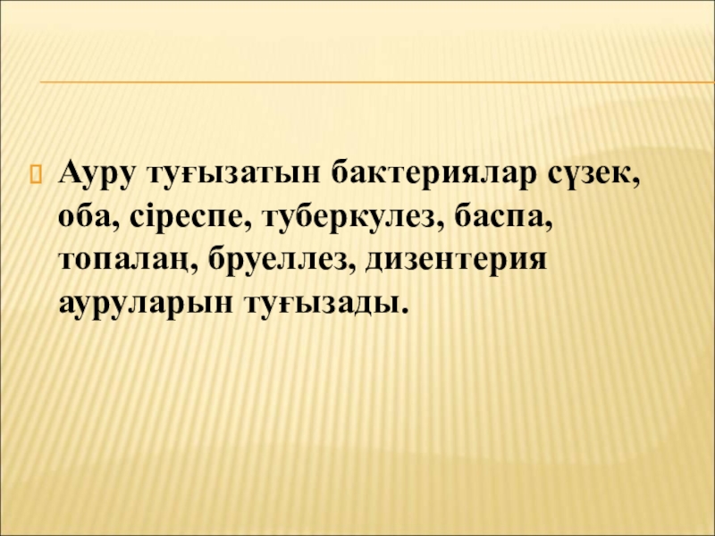 Бактериялардың табиғаттағы және адам өміріндегі маңызы Ауру туғызатын бактериялар сүзек, оба, сіреспе, туберкулез, баспа, топалаң, бруеллез, дизентерия ауруларын туғызады. Ауру туғызатын бактериялар сүзек, оба, сіреспе, туберкулез, баспа, топалаң, бруеллез, дизентерия ауруларын туғызады.
