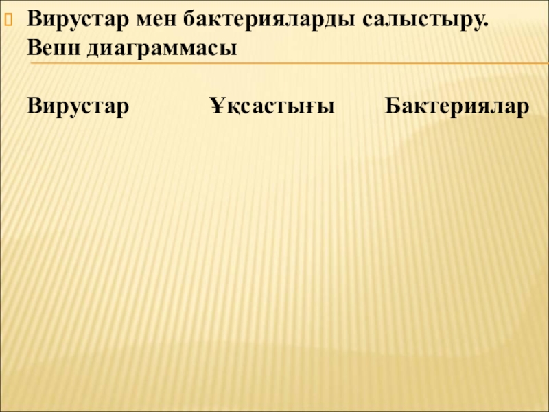 Бактериялардың табиғаттағы және адам өміріндегі маңызы Вирустар мен бактерияларды салыстыру. Венн диаграммасы Вирустар Ұқсастығы Бактериялар Вирустар мен бактерияларды салыстыру. Венн диаграммасы Вирустар Ұқсастығы