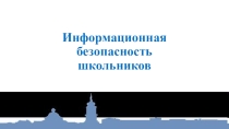 Презентация: Информационная безопасность школьников (беседа с учителями, родителями)