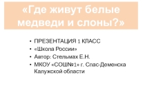 Презентация по окружающему миру на тему Где живут слоны и белые медведи (1 класс)