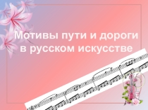 Презентация по музыке на темуЧМотивы пути и дороги
