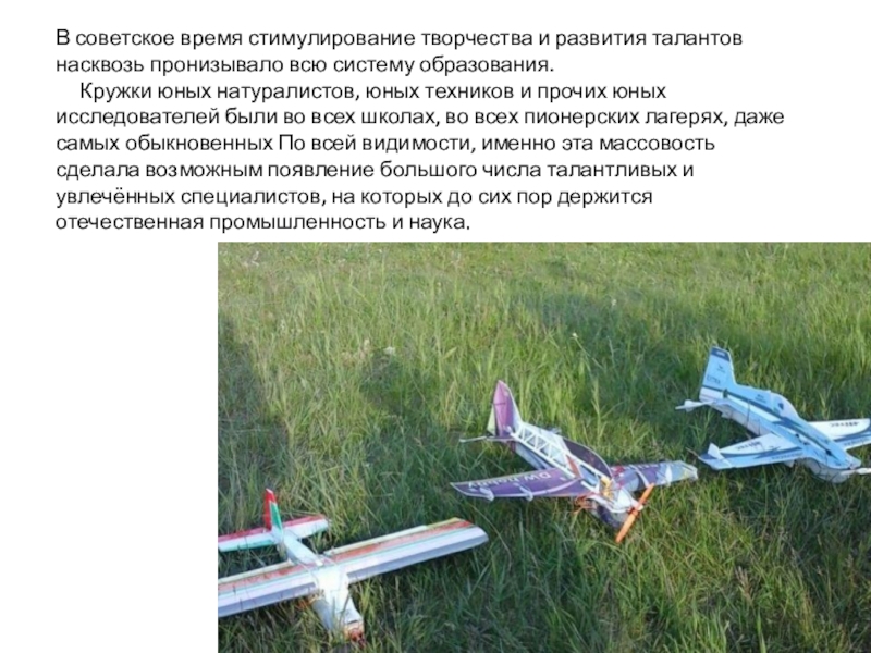 Презентация Авиамоделизм ,объединение дополнительного образования В советское время стимулирование творчества и развития талантов насквозь пронизывало всю В советское время стимулирование творчества и развития талантов насквозь пронизывало всю систему образования. Кружки юных