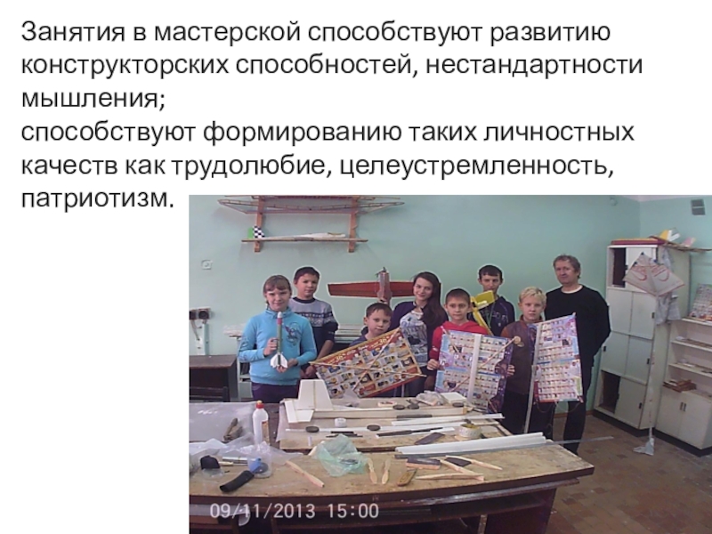 Презентация Авиамоделизм ,объединение дополнительного образования Занятия в мастерской способствуют развитию конструкторских способностей, нестандартности мышления; способствуют формированию Занятия в мастерской способствуют развитию конструкторских способностей, нестандартности мышления; способствуют формированию таких личностных качеств как трудолюбие,