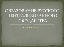 Презентация по истории Образование русского централизованного государства