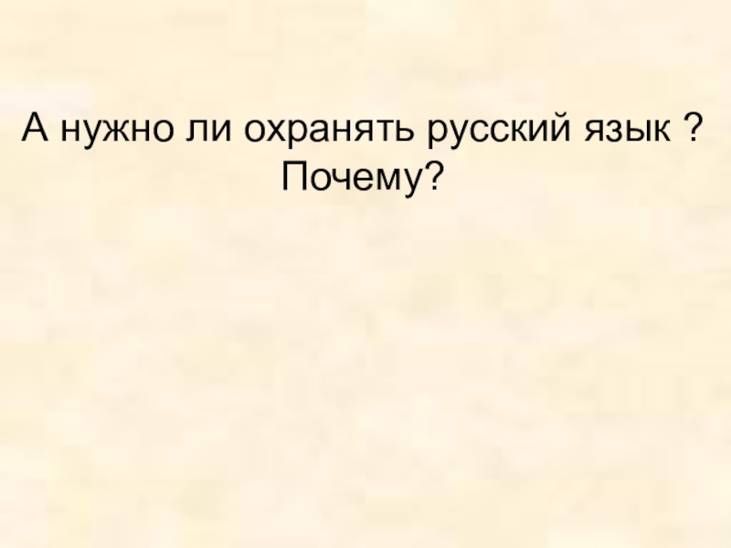 Презентация к уроку Роль русского языка в мире А нужно ли охранять русский язык ? Почему? А нужно ли охранять русский язык ? Почему?