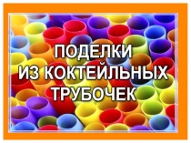 ПОДЕЛКИ ИЗ КОКТЕЛЬНЫХ ТРУБОЧЕК