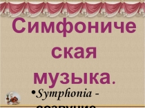 Презентация по музыке на тему :  Симфоническая музыка