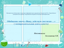 Обобщение опыта Вижу, действую, постигаю … ( экспериментальная деятельность)