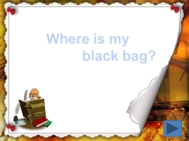 Презентация по английскому языку на тему Where is my black bag?