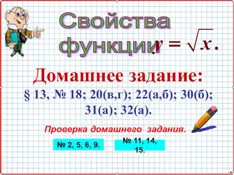 Презентация по математике А-8_У-28_Свойства функции y=sqrt(x) Свойства функции Домашнее задание:§ 13, № 18; 20(в,г); 22(а,б); 30(б);31(а); Свойства функции Домашнее задание:§ 13, № 18; 20(в,г); 22(а,б); 30(б);31(а); 32(а). Проверка домашнего задания.№