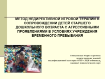 МЕТОД НЕДИРЕКТИВНОЙ ИГРОВОЙ ТЕРАПИИ В СОПРОВОЖДЕНИИ ДЕТЕЙ СТАРШЕГО ДОШКОЛЬНОГО ВОЗРАСТА С АГРЕССИВНЫМИ ПРОЯВЛЕНИЯМИ В УСЛОВИЯХ УЧРЕЖДЕНИЯ ВРЕМЕННОГО ПРЕБЫВАНИЯ