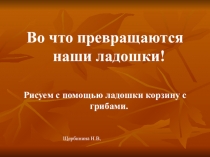 Презентация по изобразительному искусству на тему Во что превращаются наши ладошки