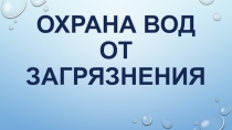 Презентация по географии в 6 классе в коррекционной школе 8 вида на тему: Охрана вод от загрязнения