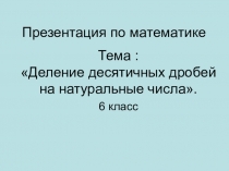 Презентация по математике на тему:  Деление десятичных дробей на натуральные числа