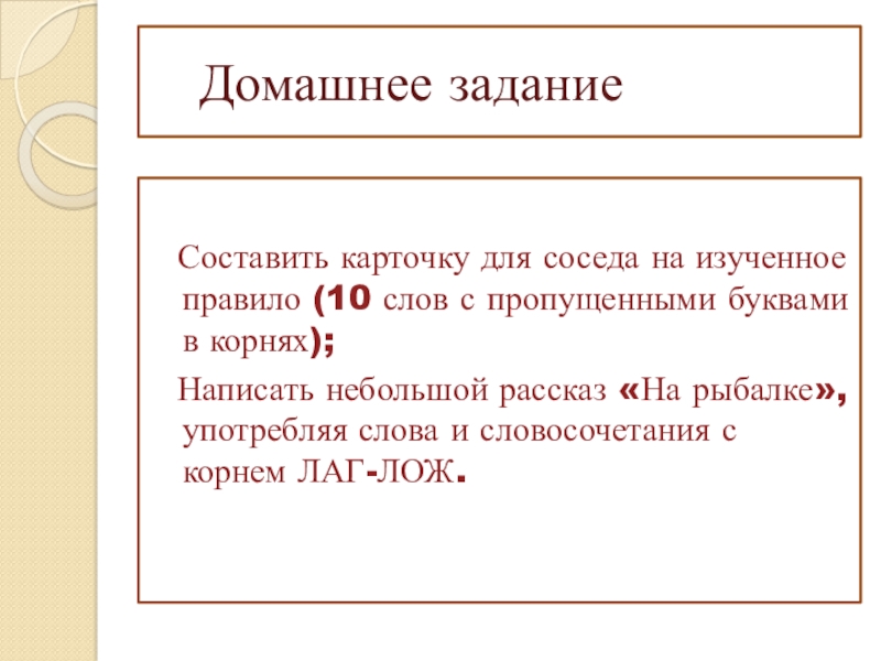 Презентация к уроку по теме Буквы о-а в корнях лаг-лож Домашнее задание Составить карточку для соседа на изученное правило (10 Домашнее задание Составить карточку для соседа на изученное правило (10 слов с пропущенными буквами