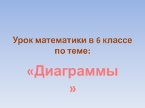 Презентация к уроку по математике в 6 классе по теме Диаграммы