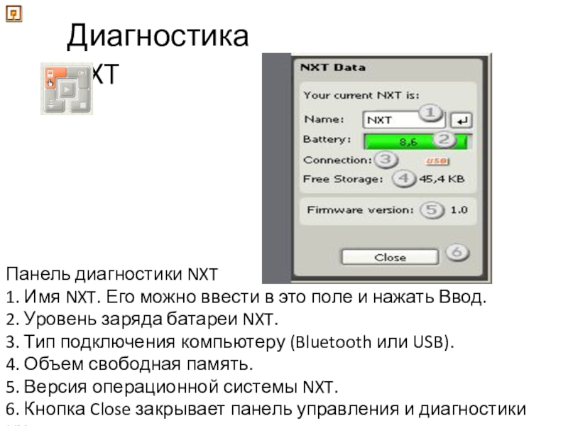 Уроки и проекты по LEGO Mindstorms NXT Диагностика NXT Панель диагностики NXT1. Имя NXT. Его можно ввести в Диагностика NXT Панель диагностики NXT1. Имя NXT. Его можно ввести в это поле и нажать Ввод. 2.
