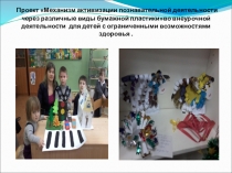 Презентация по проекту Механизм активизации познавательной деятельности через различные виды бумажной пластикиво внеурочной деятельности для детей с ограниченными возможностями здоровья .