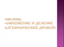 Презентация по алгебре на тему Умножение и деление алгебраических дробей