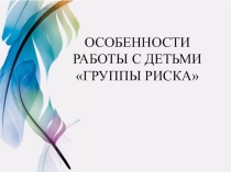 Презентация для педагогов на тему Особенности работы с детьми группы риска