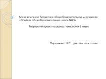 Презентация по технологии на тему Творческий проект на уроках технологии (6 класс)