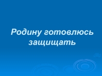 Классный час Родину готовлюсь защищать
