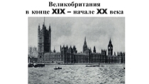 Презентация по истории на тему Великобритания в конце 19 - начале 20 века