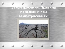 Презентация по безопасности жизнедеятельности Землетрясения. Правила поведения при землетрясениях