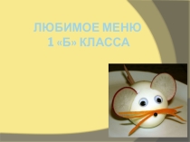 Презентация к классному часу по теме  Любимые блюда 1 Б