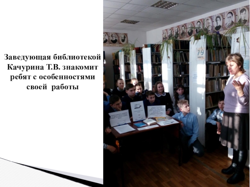 Презентация Экскурсия в профессию Заведующая библиотекой Качурина Т.В. знакомит ребят с особенностями своей работы Заведующая библиотекой Качурина Т.В. знакомит ребят с особенностями своей работы
