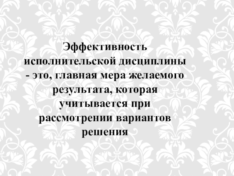 Презентация Развитие культуры поведения персонала Эффективность исполнительской дисциплины - это, главная мера желаемого результата, которая учитывается при рассмотрении вариантов решения Эффективность исполнительской дисциплины - это, главная мера желаемого результата, которая учитывается при рассмотрении вариантов решения