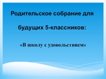 Презентация для родительского собрания будущих 5-классников В школу с удовольствием!