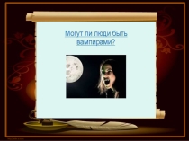 Научно-практическая конференция на тему Могут ли люди быть вампирами?