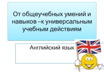 Презентация по английскому языку От общеучебных умений и навыков -к универсальным учебным действиям