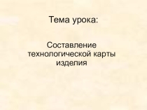 Презентация к уроку по технологии Составление технологической карты изделия