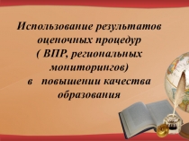 Использование результатов оценочных процедур ( ВПР, региональных мониторингов) в повышении качества образования
