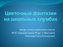Презентация по курсу внеурочной деятельности Моя клумба (начальные классы) на тему Цветочные фантазии на школьных клумбах