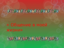 Презентация классного часа 6 класс по теме:общение моей жизни