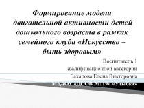 Презентация для дошкольников Формирование модели двигательной активности в рамках семейного клуба Искусство - быть здоровым -