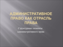 Административное право. Структурные элементы административного права.
