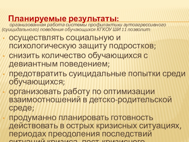 Система профилактики суицидального (аутоагрессивного) поведения обучающихся Планируемые результаты: организованная работа системы профилактики аутоагрессивного (суицидального) поведения Планируемые результаты: организованная работа системы профилактики аутоагрессивного (суицидального) поведения обучающихся КГКОУ ШИ