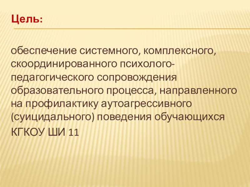 Система профилактики суицидального (аутоагрессивного) поведения обучающихся Цель:обеспечение системного, комплексного, скоординированного психолого-педагогического сопровождения образовательного процесса, направленного на профилактику Цель:обеспечение системного, комплексного, скоординированного психолого-педагогического сопровождения образовательного процесса, направленного на профилактику аутоагрессивного (суицидального) поведения обучающихся КГКОУ ШИ