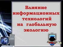 Презентация по основам информационных технологий на тему Влияние информационных технологий на экологию